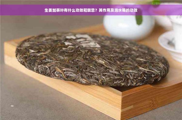 生姜加茶葉有什么功效和禁忌？其作用及泡水喝的功效