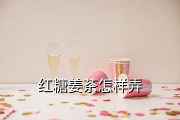 紅糖姜茶怎樣弄