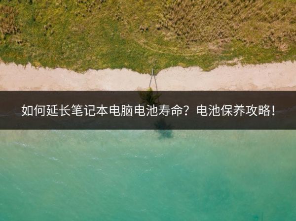 如何延長筆記本電腦電池壽命？電池保養(yǎng)攻略！
