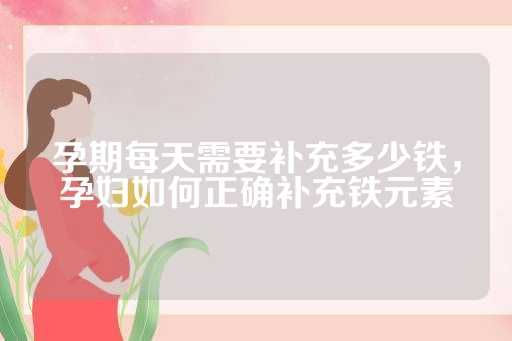 孕期每天需要補(bǔ)充多少鐵，孕婦如何正確補(bǔ)充鐵元素