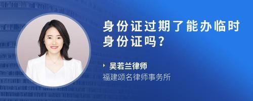 身份證過(guò)期了能辦臨時(shí)身份證嗎？