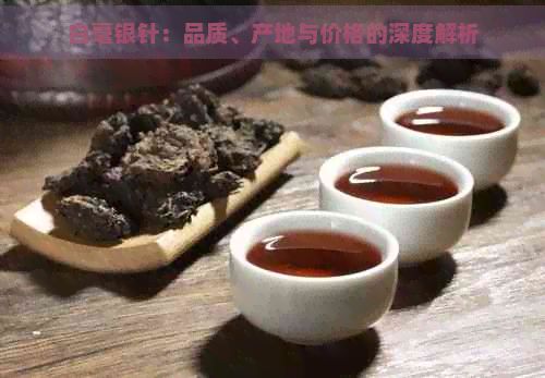 白毫銀針：品質(zhì)、產(chǎn)地與價格的深度解析