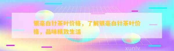 銀毫白針茶葉價格，了解銀毫白針茶葉價格，品味精致生活