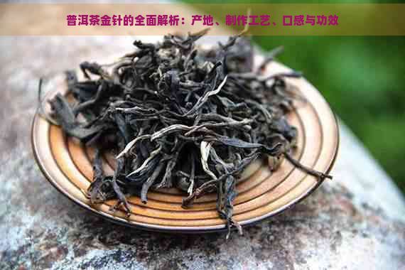 普洱茶金針的全面解析：產(chǎn)地、制作工藝、口感與功效