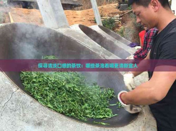 探尋清淡口感的茶飲：哪些茶泡著喝更清新宜人