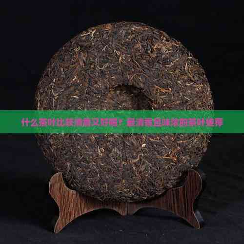 什么茶葉比較清香又好喝？最清香且味濃的茶葉推薦