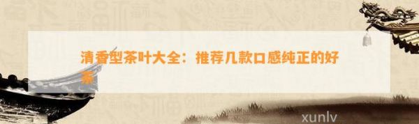 清香型茶葉大全：推薦幾款口感純正的好茶