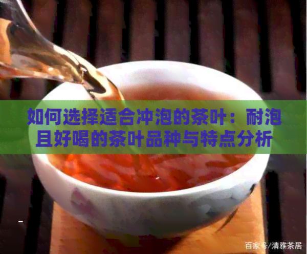 如何選擇適合沖泡的茶葉：耐泡且好喝的茶葉品種與特點(diǎn)分析
