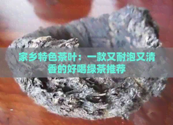 家鄉(xiāng)特色茶葉：一款又耐泡又清香的好喝綠茶推薦