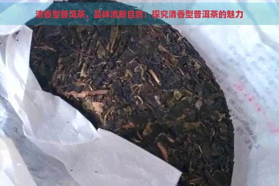 清香型普洱茶，品味清新自然：探究清香型普洱茶的魅力