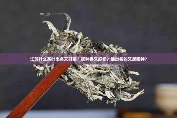 江蘇什么茶葉出名又好喝？哪種香又好賣？最出名的又是哪種？