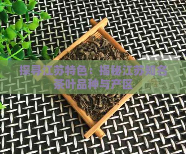 探尋江蘇特色：揭秘江蘇知名茶葉品種與產(chǎn)區(qū)