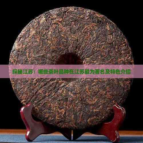 探秘江蘇：哪些茶葉品種在江蘇最為著名及特色介紹