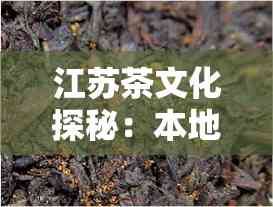 江蘇茶文化探秘：本地人偏好的茶葉種類詳解