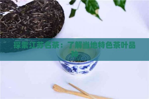 探索江蘇名茶：了解當(dāng)?shù)靥厣枞~品種