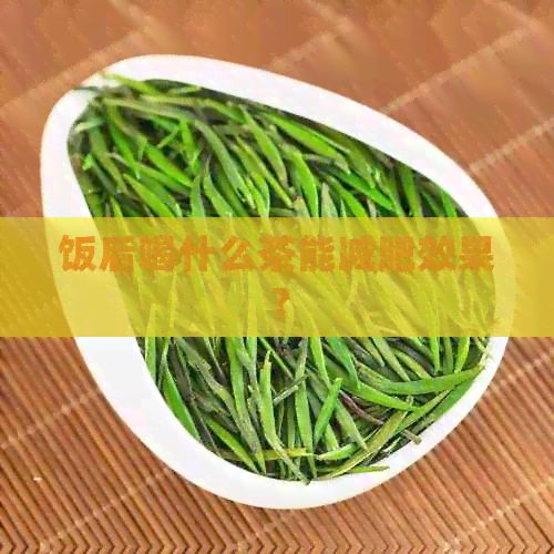 飯后喝什么茶能減肥效果？