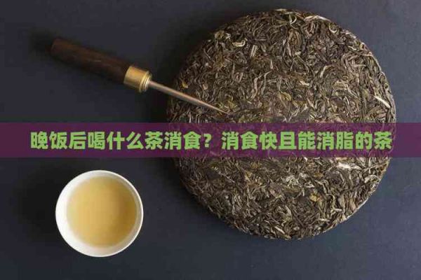 晚飯后喝什么茶消食？消食快且能消脂的茶