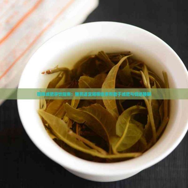 晚间减肥茶饮指南：睡前适宜喝哪些茶有助于减肥与促进睡眠