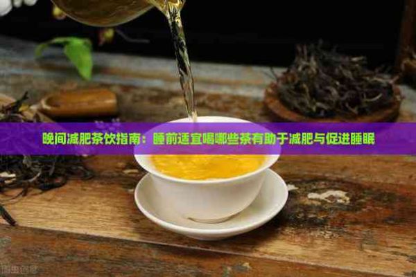 晚间减肥茶饮指南：睡前适宜喝哪些茶有助于减肥与促进睡眠