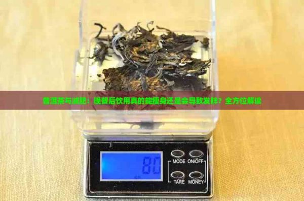 普洱茶與減肥：晚餐后飲用真的能瘦身還是會導致發(fā)胖？全方位解讀