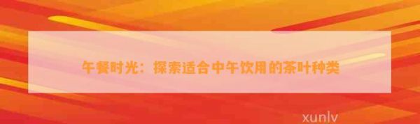 午餐時(shí)光：探索適合中午飲用的茶葉種類