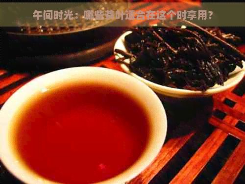 午間時(shí)光：哪些茶葉適合在這個(gè)時(shí)享用？