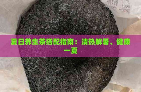 夏日養(yǎng)生茶搭配指南：清熱解暑、健康一夏