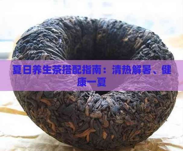 夏日養(yǎng)生茶搭配指南：清熱解暑、健康一夏