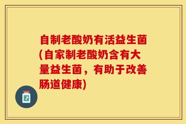 自制老酸奶有活益生菌(自家制老酸奶含有大量益生菌，有助于改善腸道健康)