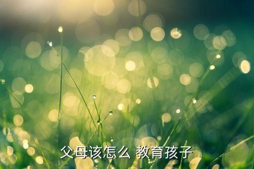 父母該怎么 教育孩子