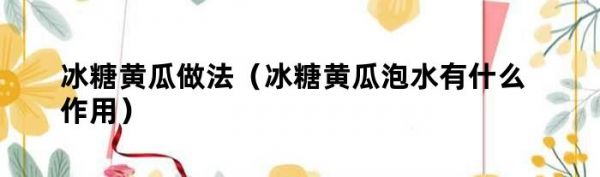 冰糖黃瓜做法（冰糖黃瓜泡水有什么作用）