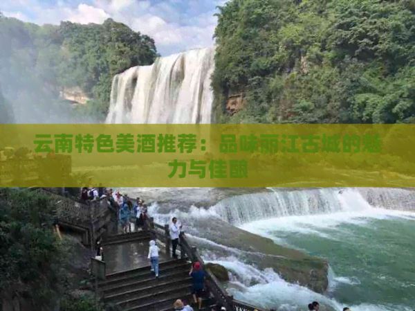 云南特色美酒推薦：品味麗江古城的魅力與佳釀
