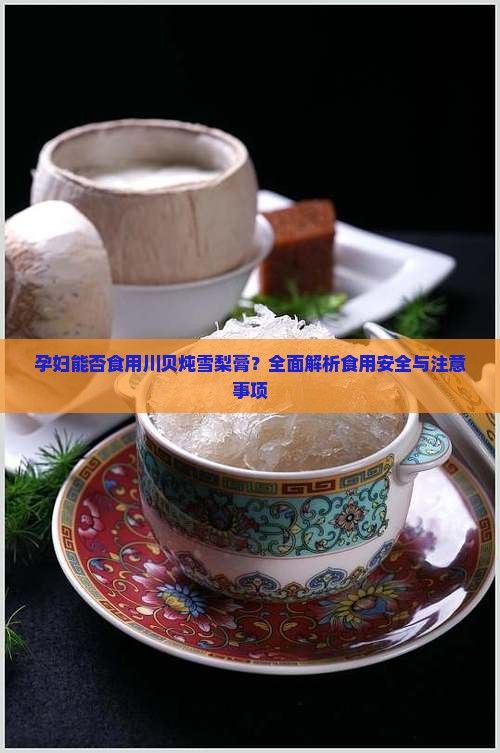 孕婦能否食用川貝燉雪梨膏？全面解析食用安全與注意事項(xiàng)