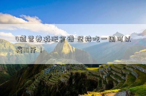 4道營養(yǎng)減肥食譜 堅持吃一周可以瘦10斤！