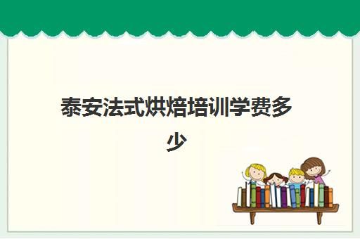 泰安法式烘焙培訓(xùn)學(xué)費(fèi)多少(泰安光彩有沒有烘焙用品店)