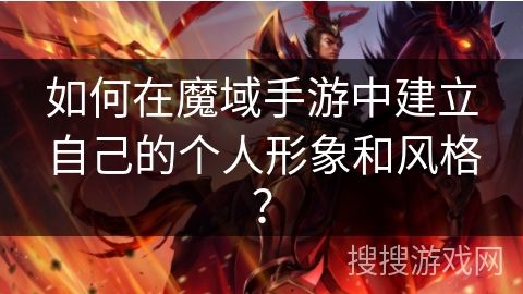 如何在魔域手游中建立自己的個(gè)人形象和風(fēng)格？