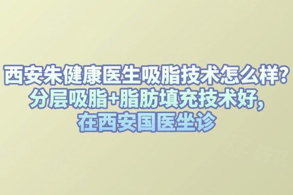 西安朱健康醫(yī)生吸脂技術(shù)怎么樣