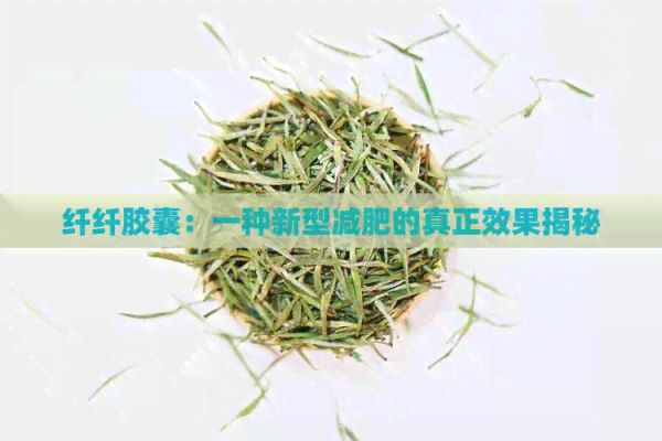 纖纖膠囊：一種新型減肥的真正效果揭秘