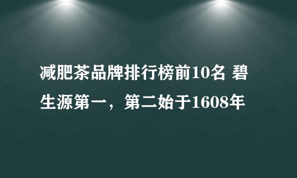 減肥茶品牌排行榜前10名 碧生源第一，第二始于1608年