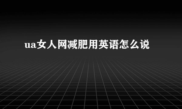 ua女人網(wǎng)減肥用英語怎么說