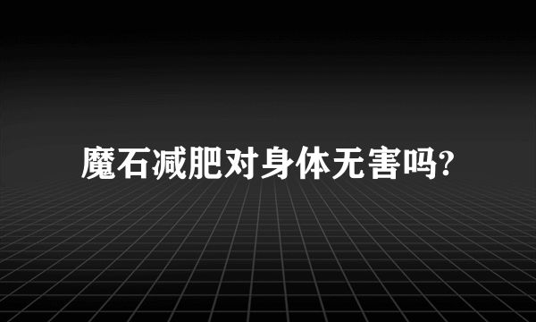 魔石減肥對(duì)身體無害嗎?