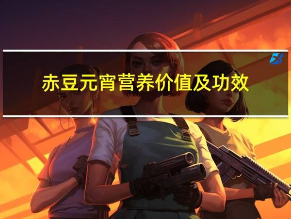 赤豆元宵营养价值及功效