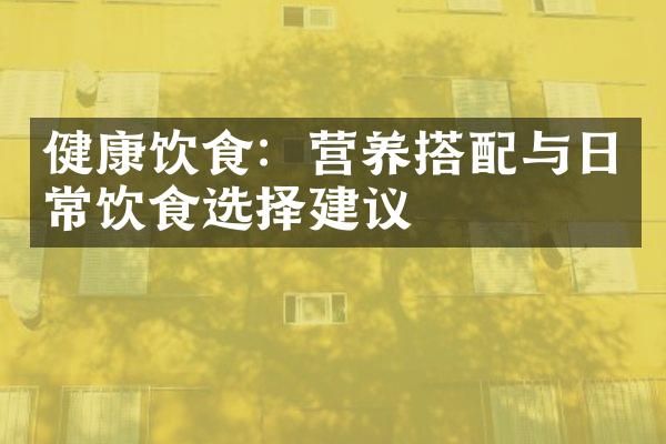 健康飲食：營養(yǎng)搭配與日常飲食選擇建議