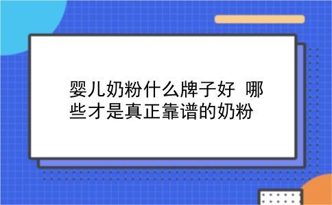 嬰兒奶粉什么牌子好 哪些才是真正靠譜的奶粉？插圖