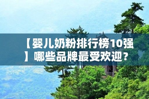 【嬰兒奶粉排行榜10強(qiáng)】哪些品牌最受歡迎？