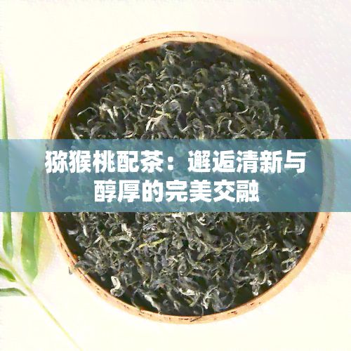 獼猴桃配茶：邂逅清新與醇厚的完美交融