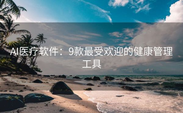 AI醫(yī)療軟件：9款最受歡迎的健康管理工具