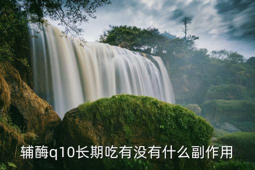 輔酶q10長(zhǎng)期吃有沒有什么副作用