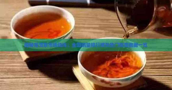 揭秘普洱茶市場(chǎng)動(dòng)向：全國(guó)銷量排行榜及熱門銷售數(shù)據(jù)一覽