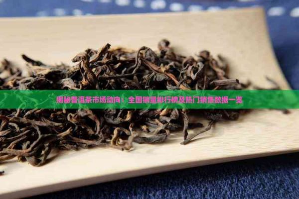揭秘普洱茶市場(chǎng)動(dòng)向：全國(guó)銷量排行榜及熱門銷售數(shù)據(jù)一覽